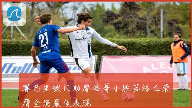 赛巴里破门助摩洛哥小胜苏格兰荣膺全场最佳表现