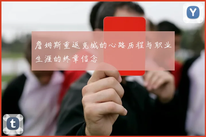 詹姆斯重返克城的心路历程与职业生涯的终章信念