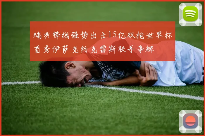瑞典锋线强势出击15亿双枪世界杯首秀伊萨克约克雷斯联手争辉